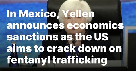 In Mexico, Yellen announces economics sanctions as the US aims to crack down on fentanyl trafficking